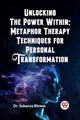 Book cover of: Unlocking the Power Within: Metaphor Therapy Techniques for Personal Transformation   (Edition2023)
