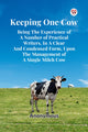 Book cover of: Keeping One Cow Being the Experience of a Number of Practical Writers, in a Clear and Condensed Form, Upon the Management of a Single Milch Cow