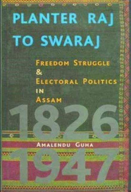 Book cover of: Planter Raj to Swaraj – Freedom Struggle & Electoral Politics in Assam. By: Amalendu Guha