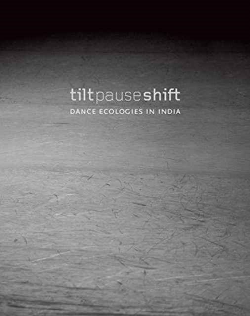 Book cover of: Tilt Pause Shift – Dance Ecologies in India. By: Anita E. Cherian