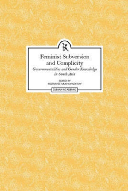 Book cover of: Feminist Subversion and Complicity – Governmentalities and Gender Knowledge in South Asia. By: Maitrayee Mukhopadhyay