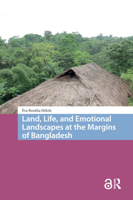 Book cover of: Land, Life, and Emotional Landscapes at the Margins of Bangladesh. By: Éva Rozália Hölzle
