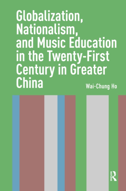 Book cover of: Globalization, Nationalism, and Music Education in the Twenty-First Century in Greater China. By: HO
