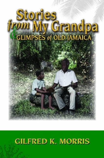 Book cover of: Stories from My Grandpa & Glimpses of Old Jamaica. By: Gilfred MORRIS