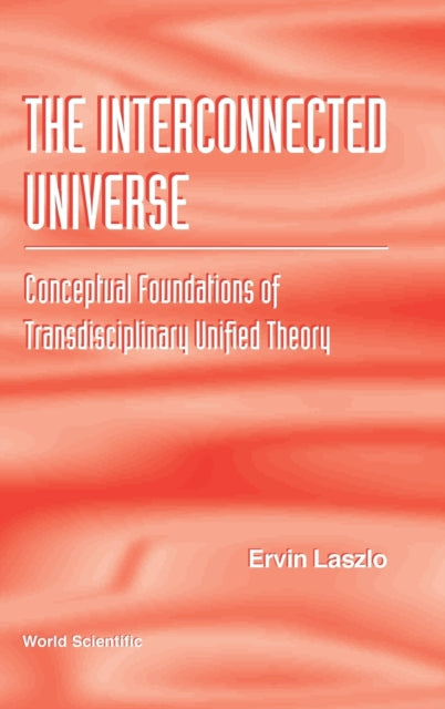 Book cover of: Interconnected Universe, The: Conceptual Foundations Of Transdisciplinary Unified Theory. By: Ervin László