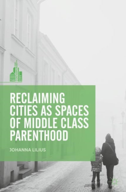 Book cover of: Reclaiming Cities as Spaces of Middle Class Parenthood. By: Johanna Lilius