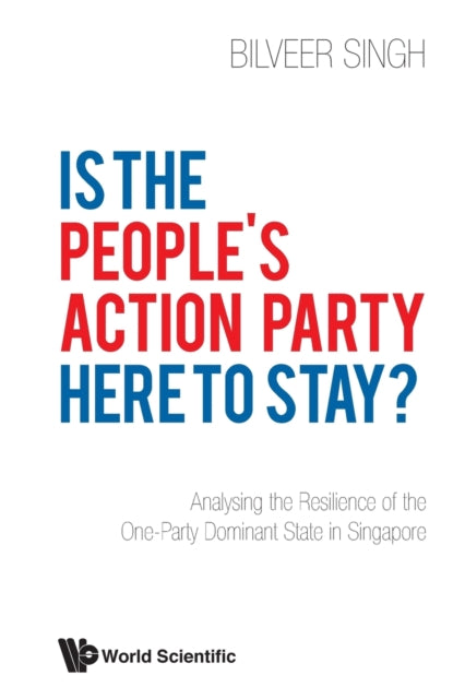 Book cover of: Is The People's Action Party Here To Stay?: Analysing The Resilience Of The One-party Dominant State In Singapore. By: Bilveer Singh