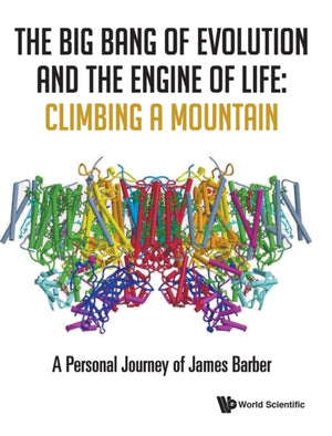Big Bang Of Evolution And The Engine Of Life, The: Climbing A Mountain - A Personal Journey Of James Barber