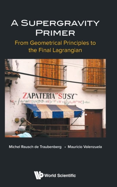 Book cover of: Supergravity Primer, A: From Geometrical Principles To The Final Lagrangian. By: Michel Rausch de Traubenberg