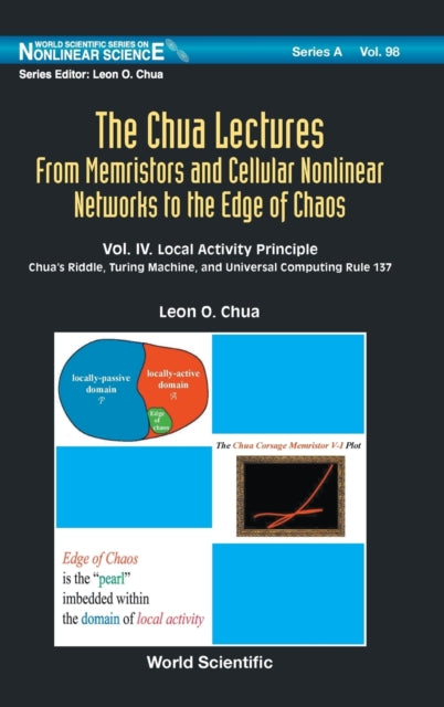 Book cover of: Chua Lectures, The: From Memristors And Cellular Nonlinear Networks To The Edge Of Chaos - Volume Iv. Local Activity Principle: Chua's Riddle, Turing Machine, And Universal Computing Rule 137. By: Leon O. Chua