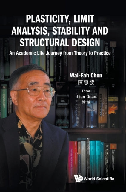 Book cover of: Plasticity, Limit Analysis, Stability And Structural Design: An Academic Life Journey From Theory To Practice. By: Wai-Fah Chen