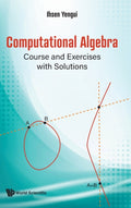 Computational Algebra: Course And Exercises With Solutions