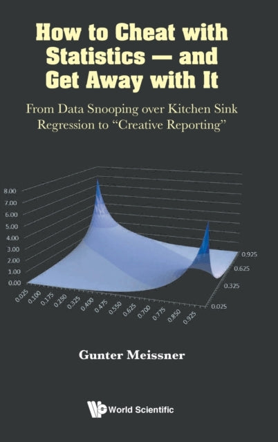 Book cover of: How To Cheat With Statistics - And Get Away With It: From Data Snooping Over Kitchen Sink Regression To "Creative Reporting". By: Gunter Meissner