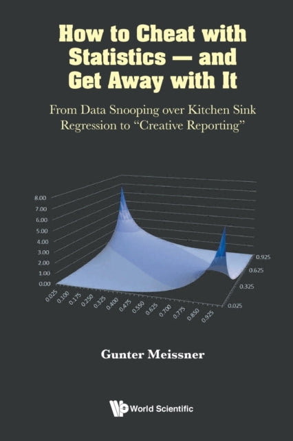 Book cover of: How To Cheat With Statistics - And Get Away With It: From Data Snooping Over Kitchen Sink Regression To "Creative Reporting". By: Gunter Meissner