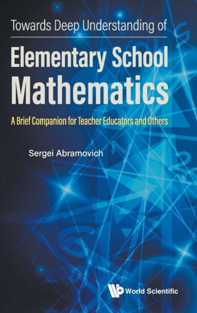 Book cover of: Towards Deep Understanding Of Elementary School Mathematics: A Brief Companion For Teacher Educators And Others. By: Sergei Abramovich