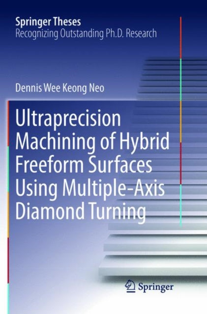 Book cover of: Ultraprecision Machining of Hybrid Freeform Surfaces Using Multiple-Axis Diamond Turning. By: Dennis Wee Keong Neo