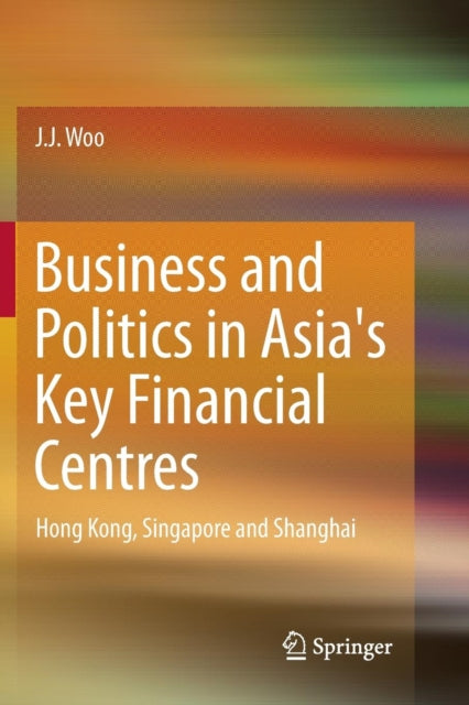 Book cover of: Business and Politics in Asia's Key Financial Centres. By: J. J. Woo