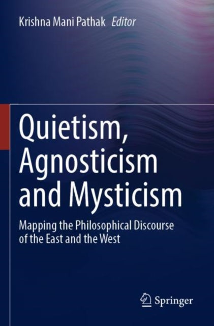 Book cover of: Quietism, Agnosticism and Mysticism. By: Krishna Mani Pathak