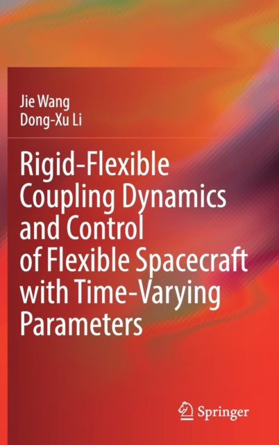 Book cover of: Rigid-Flexible Coupling Dynamics and Control of Flexible Spacecraft with Time-Varying Parameters. By: Jie Wang