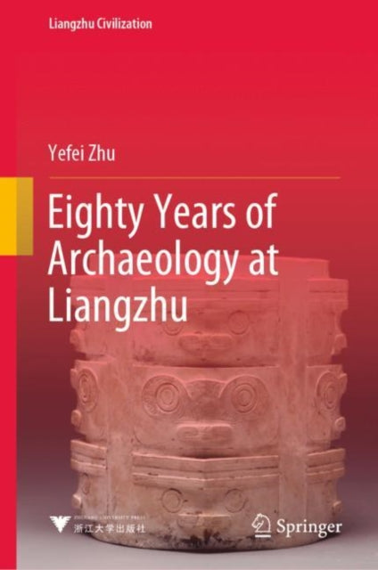 Book cover of: Eighty Years of Archaeology at Liangzhu. By: Yefei Zhu