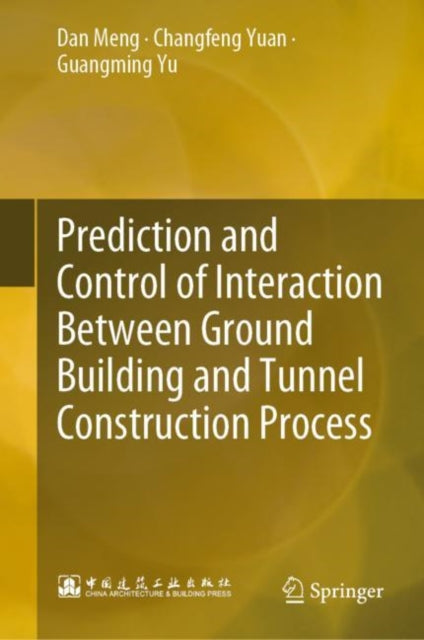 Book cover of: Prediction and Control of Interaction Between Ground Building and Tunnel Construction Process. By: Dan Meng