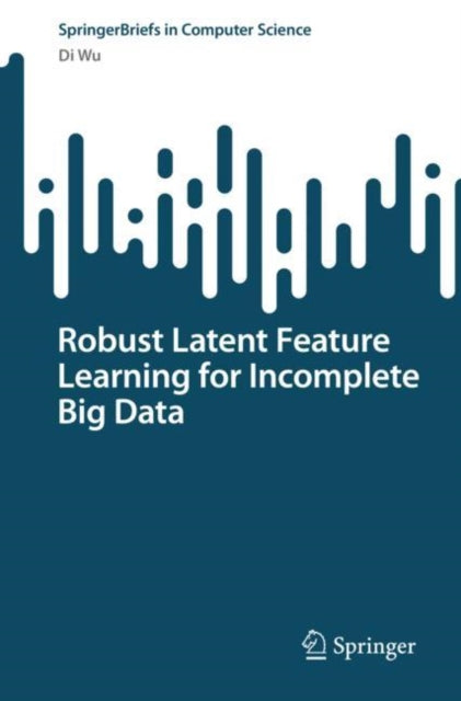 Book cover of: Robust Latent Feature Learning for Incomplete Big Data. By: Di Wu