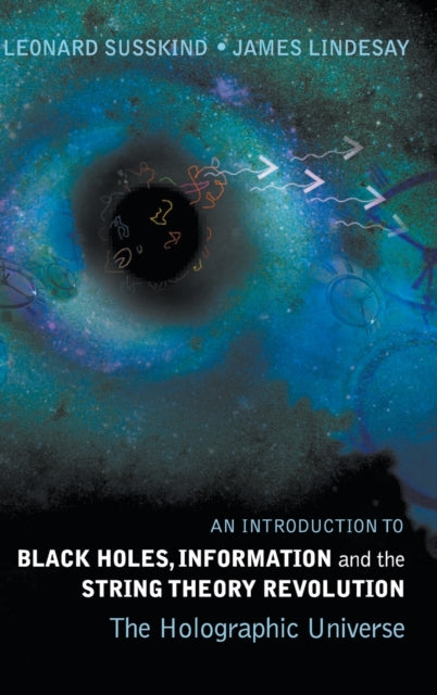 Book cover of: Introduction To Black Holes, Information And The String Theory Revolution, An: The Holographic Universe. By: Leonard Susskind