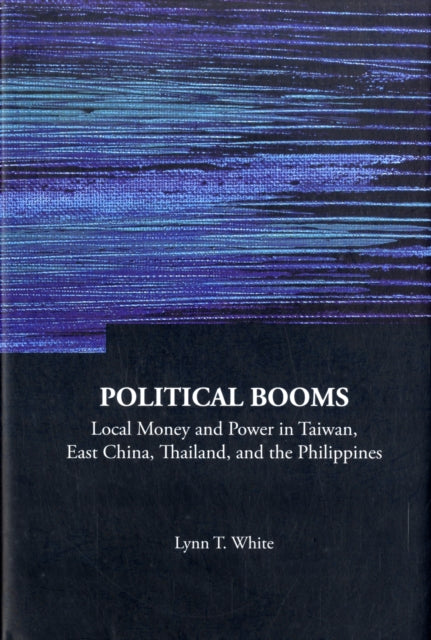Book cover of: Political Booms: Local Money And Power In Taiwan, East China, Thailand, And The Philippines. By: Lynn T. White III