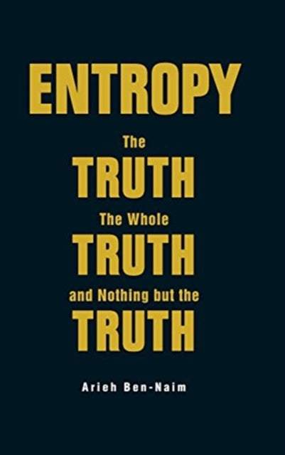 Book cover of: Entropy: The Truth, The Whole Truth, And Nothing But The Truth. By: Arieh Ben-Naim
