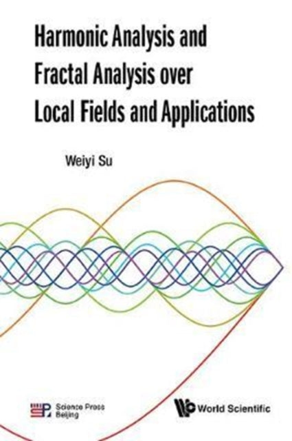 Book cover of: Harmonic Analysis And Fractal Analysis Over Local Fields And Applications. By: Weiyi Su
