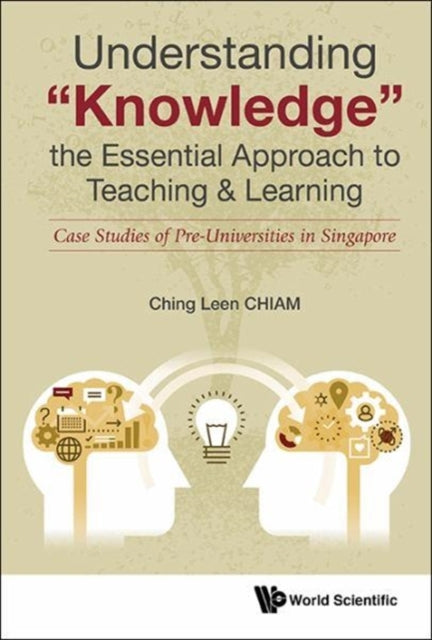 Book cover of: Understanding "Knowledge", The Essential Approach To Teaching & Learning: Case Studies Of Pre-universities In Singapore. By: Ching Leen Chiam
