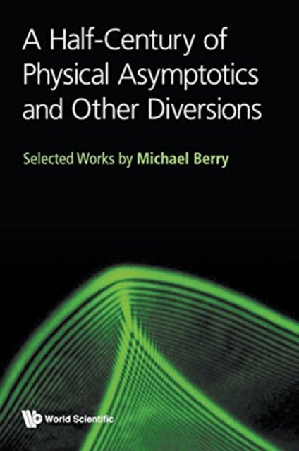 Half-century Of Physical Asymptotics And Other Diversions, A: Selected Works By Michael Berry