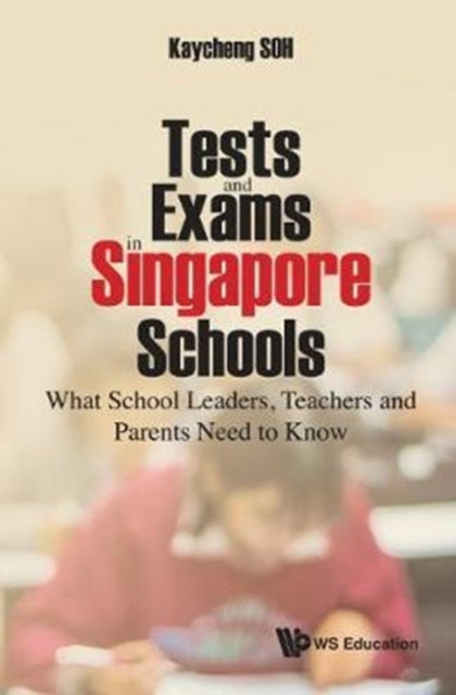 Book cover of: Tests And Exams In Singapore Schools: What School Leaders, Teachers And Parents Need To Know. By: Kay Cheng Soh