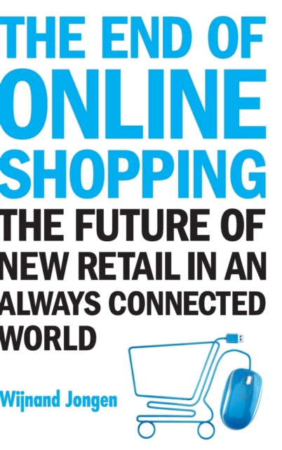 Book cover of: End Of Online Shopping, The: The Future Of New Retail In An Always Connected World. By: Wijnand Jongen