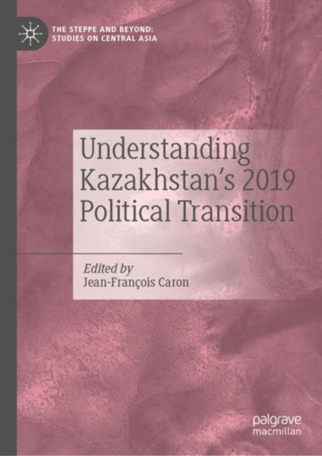 Book cover of: Understanding Kazakhstan’s 2019 Political Transition. By: Jean-Francois Caron