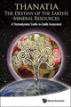 Book cover of: Thanatia: The Destiny Of The Earth's Mineral Resources - A Thermodynamic Cradle-to-cradle Assessment