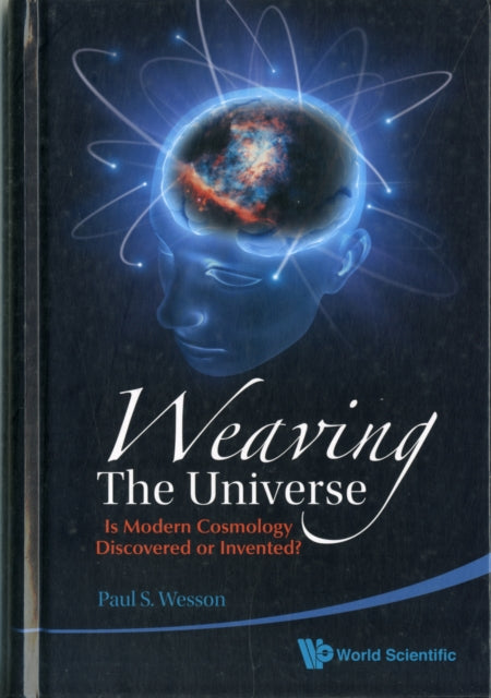 Book cover of: Weaving The Universe: Is Modern Cosmology Discovered Or Invented?. By: Paul S. Wesson