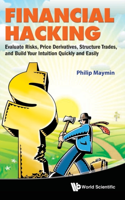 Book cover of: Financial Hacking: Evaluate Risks, Price Derivatives, Structure Trades, And Build Your Intuition Quickly And Easily. By: Philip Maymin