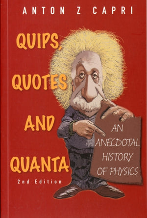 Quips, Quotes And Quanta: An Anecdotal History Of Physics (2nd Edition)