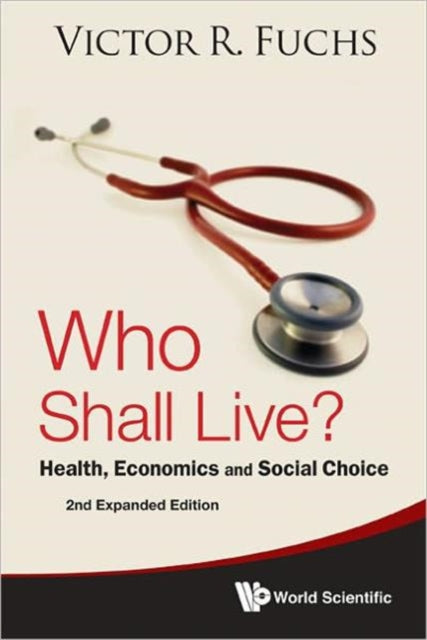 Book cover of: Who Shall Live? Health, Economics And Social Choice (2nd Expanded Edition). By: Victor R. Fuchs