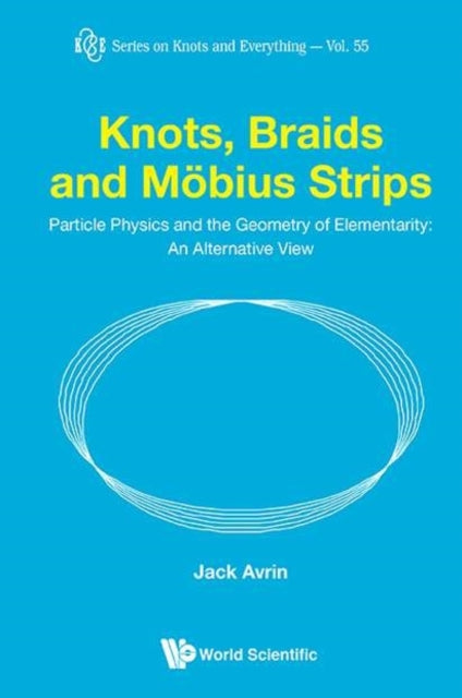 Book cover of: Knots, Braids And Mobius Strips - Particle Physics And The Geometry Of Elementarity: An Alternative View. By: Jack Avrin