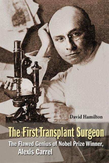 Book cover of: First Transplant Surgeon, The: The Flawed Genius Of Nobel Prize Winner, Alexis Carrel. By: Hamilton, David