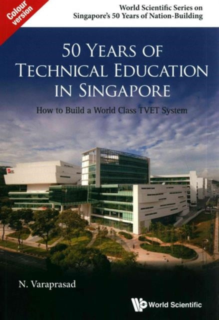 Book cover of: 50 Years Of Technical Education In Singapore: How To Build A World Class Tvet System. By: N. Varaprasad