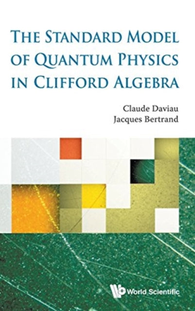 Book cover of: Standard Model Of Quantum Physics In Clifford Algebra, The. By: Claude Daviau
