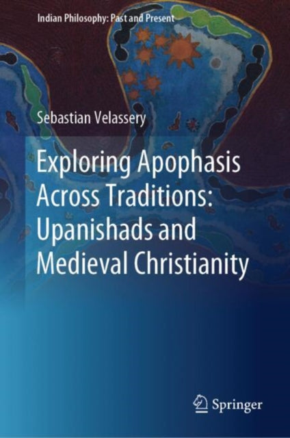 Book cover of: Exploring Apophasis Across Traditions: Upanishads and Medieval Christianity. By: Sebastian Velassery