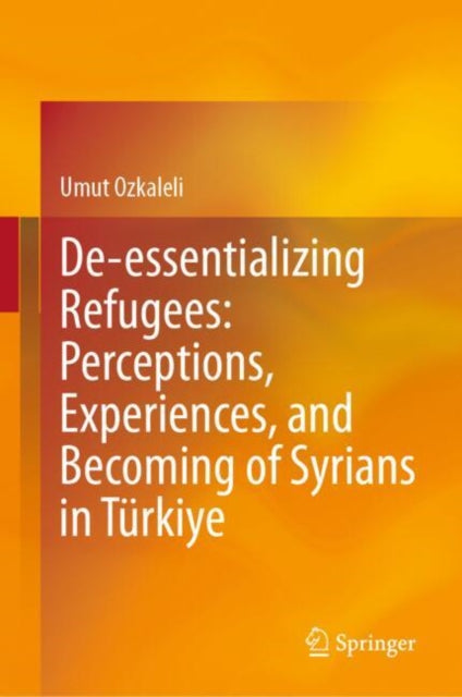 Book cover of: De-essentializing Refugees: Perceptions, Experiences, and Becoming of Syrians in Turkiye