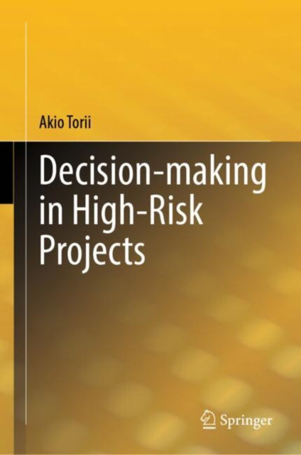 Book cover of: Decision-making in High-Risk Projects. By: Akio Torii