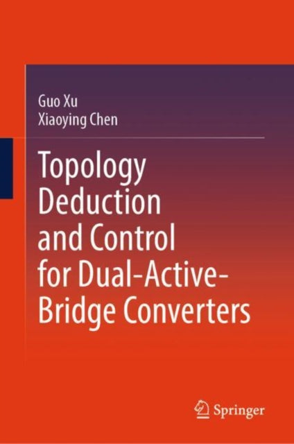 Book cover of: Topology Deduction and Control for Dual-Active-Bridge Converters. By: Guo Xu