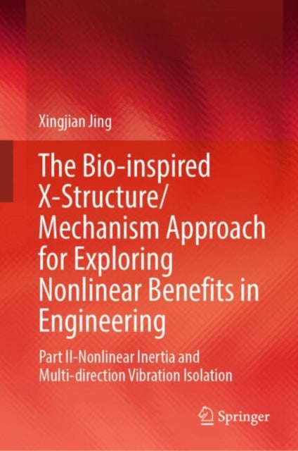 Book cover of: Bio-inspired X-Structure/Mechanism Approach for Exploring Nonlinear Benefits in Engineering. By: Xingjian Jing