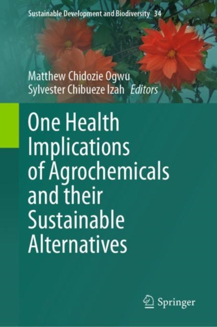 Book cover of: One Health Implications of Agrochemicals and their Sustainable Alternatives. By: Matthew Chidozie Ogwu